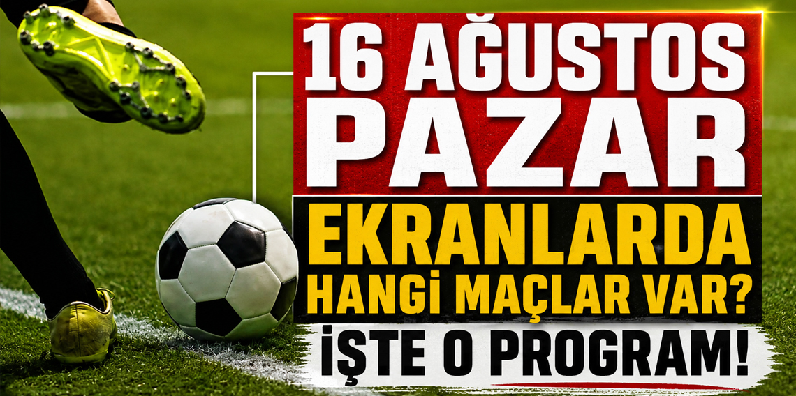 16 Ağustos Pazar ekranlarda hangi maçlar var? İşte o program!