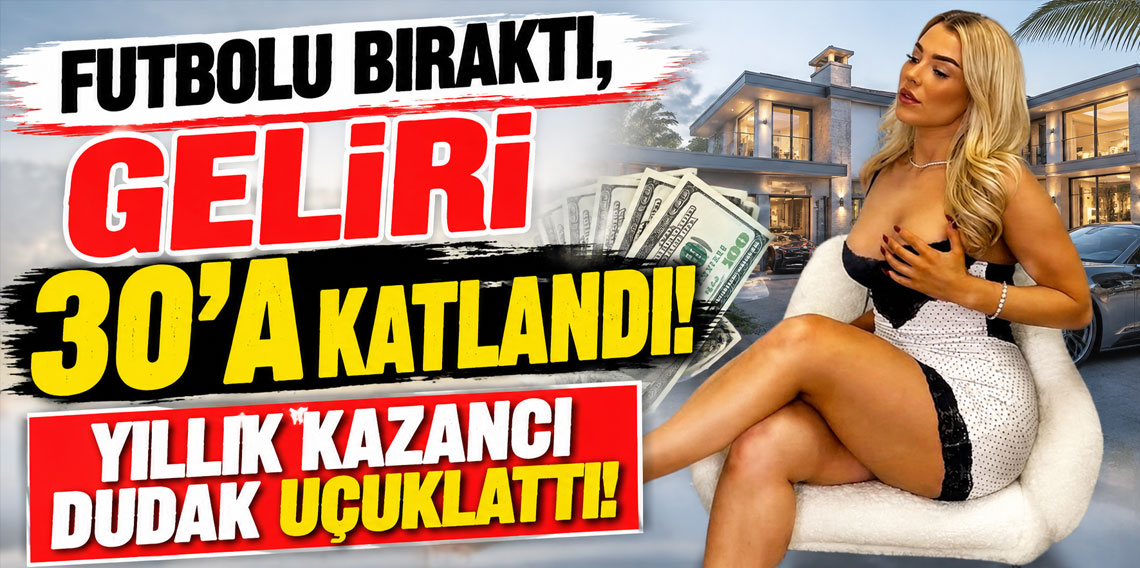 Futbolu bıraktı, geliri 30'a katlandı! Yıllık kazancı dudak uçuklattı