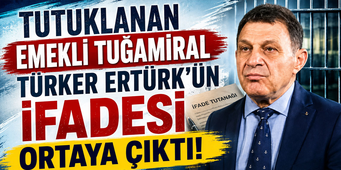Tutuklanan emekli Tuğamiral Türker Ertürk'ün ifadesi ortaya çıktı!