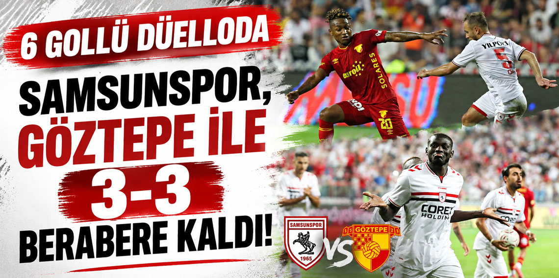 6 GOLLÜ DÜELLODA SAMSUNSPOR, GÖZTEPE İLE 3-3 BERABERE KALDI!