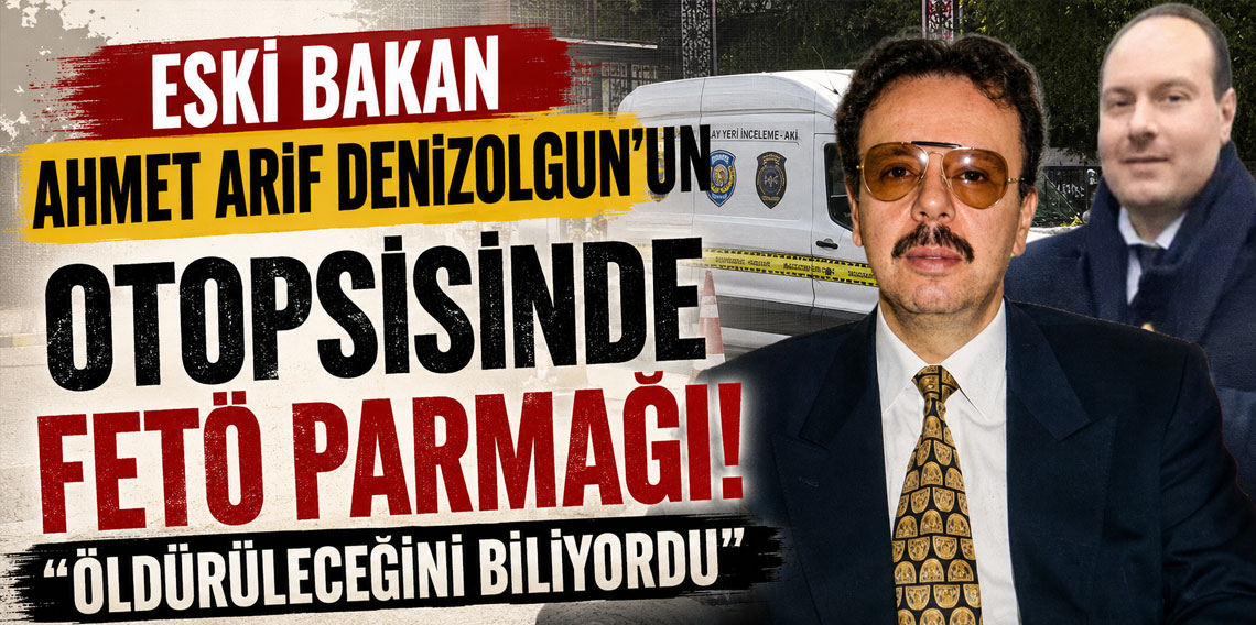 Eski bakan Ahmet Arif Denizolgun'un otopsisinde FETÖ parmağı! 