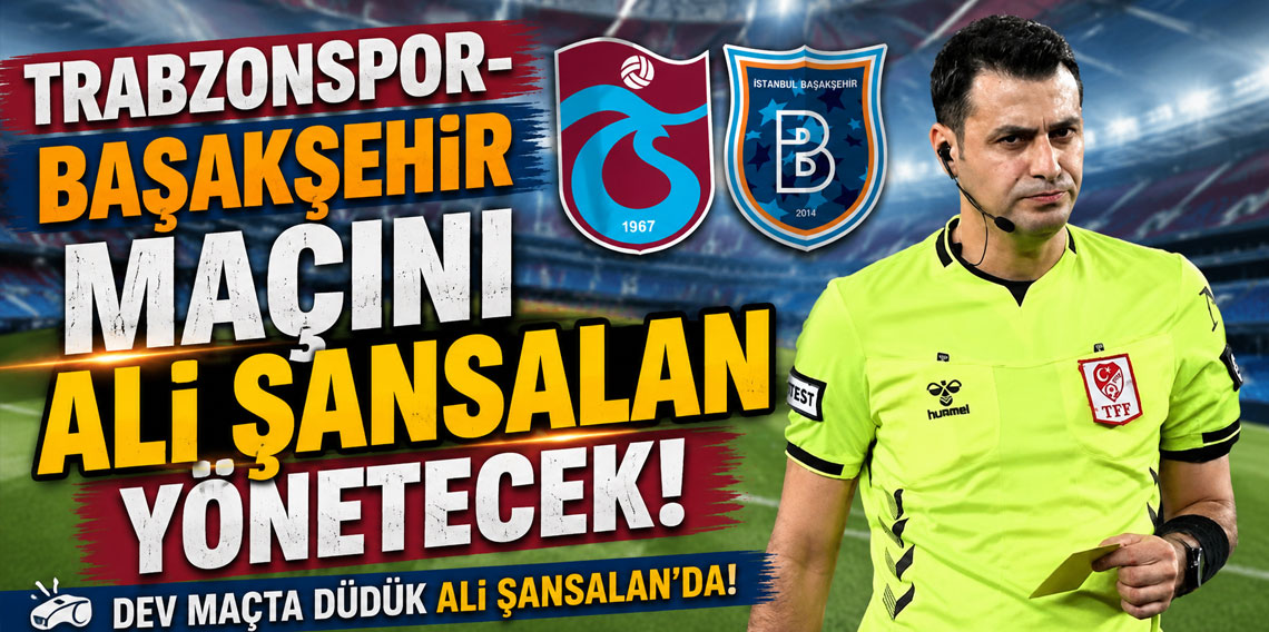 TRABZONSPOR-BAŞAKŞEHİR MAÇINI ALİ ŞANSALAN YÖNETECEK!