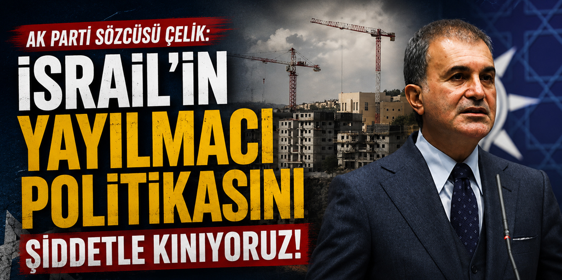 AK Parti Sözcüsü Çelik'den İsrail'e Kınama
