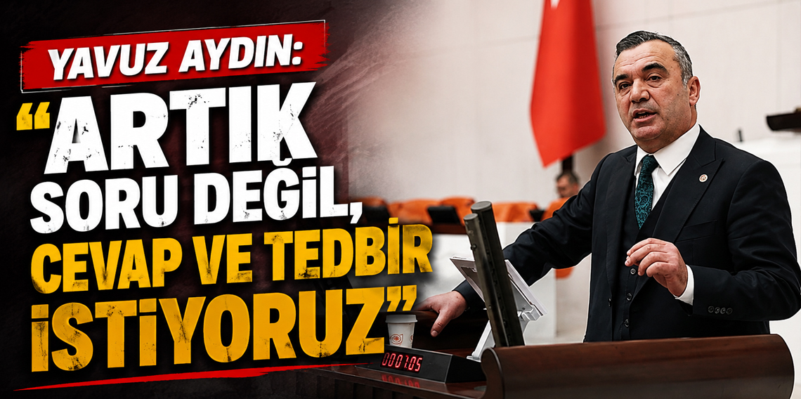 Yavuz Aydın: “Artık Soru Değil, Cevap ve Tedbir İstiyoruz”