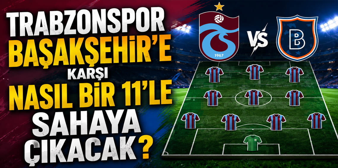 Trabzonspor, Başakşehir Karşısına Nasıl Bir 11 İle Çıkacak?