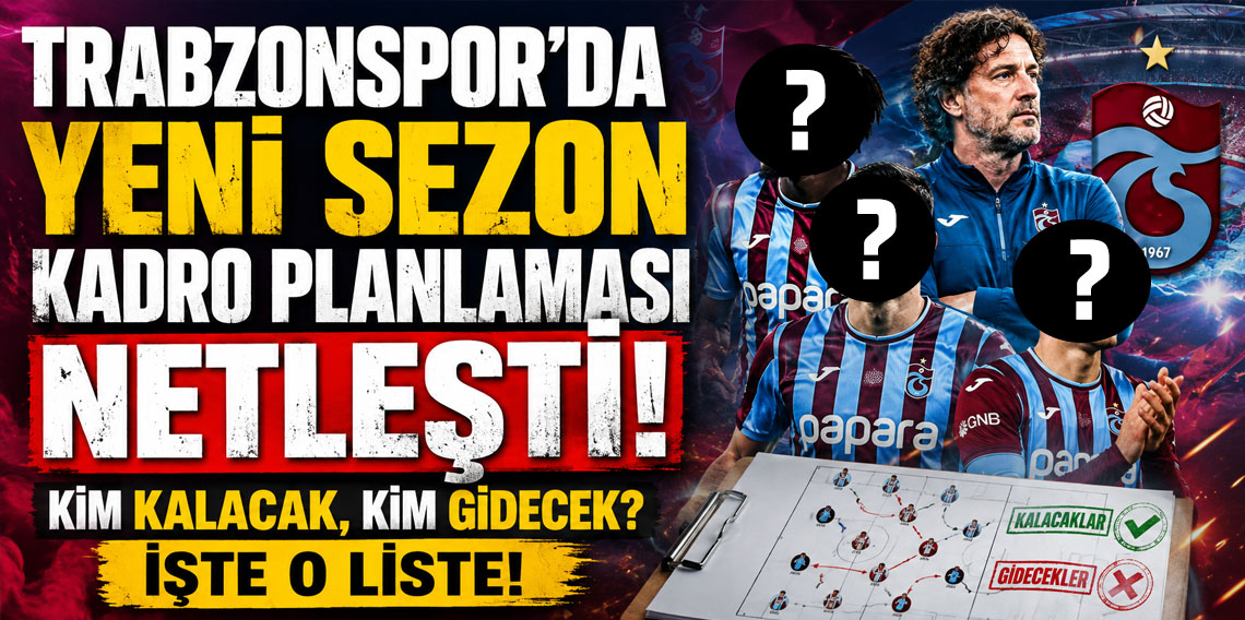 TRABZONSPOR'DA YENİ SEZON KADRO PLANLAMASI NETLEŞTİ! KİM KALACAK, KİM GİDECEK? İŞTE O LİSTE!