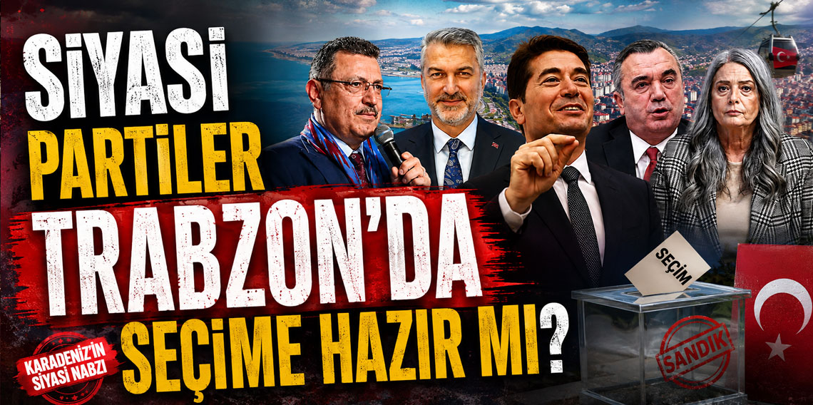 Siyasi partiler Trabzon’da seçime hazır mı?