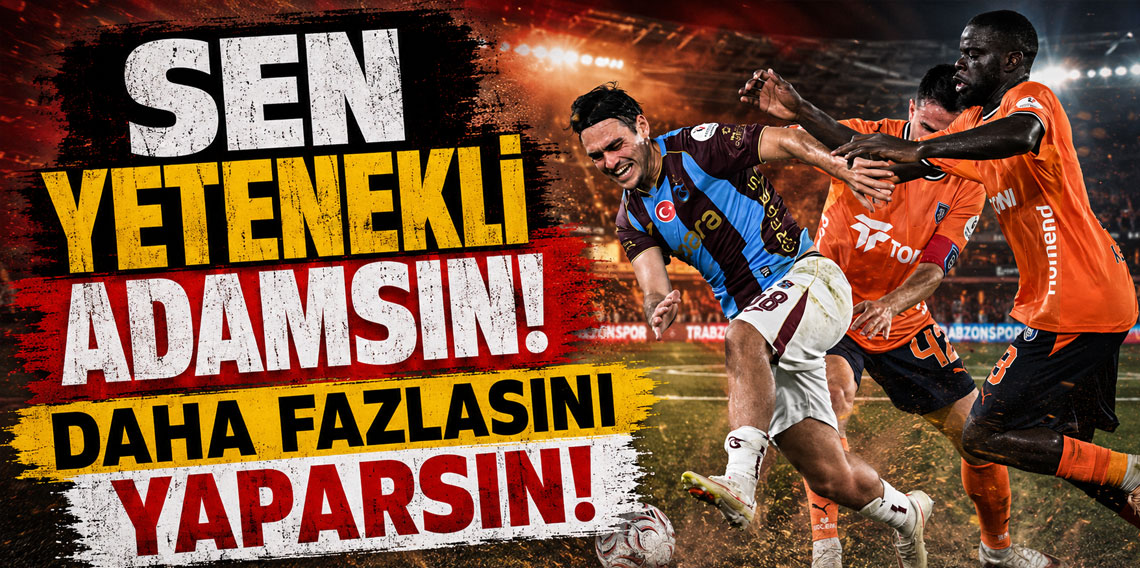 SEN YETENEKLİ ADAMSIN! DAHA FAZLASINI YAPARSIN!
