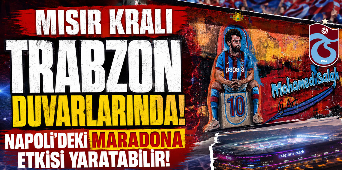 MISIR KRALI TRABZON DUVARLARINDA! NAPOLİ'DEKİ MARADONA ETKİSİ YARATABİLİR!