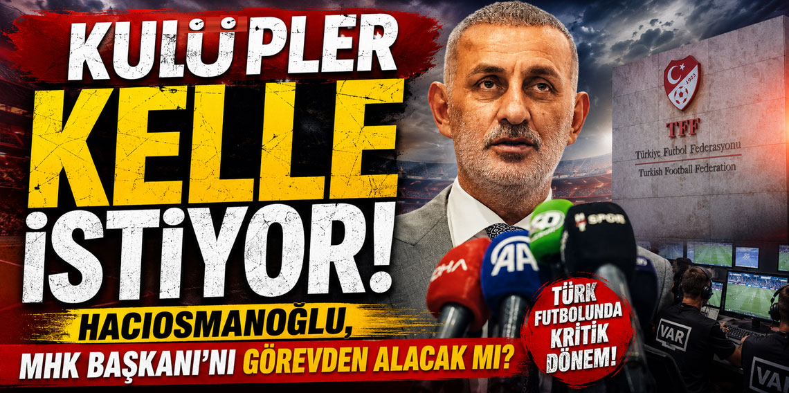 KULÜPLER KELLE İSTİYOR! HACIOSMANOĞLU, MHK BAŞKANI'NI GÖREVDEN ALACAK MI?