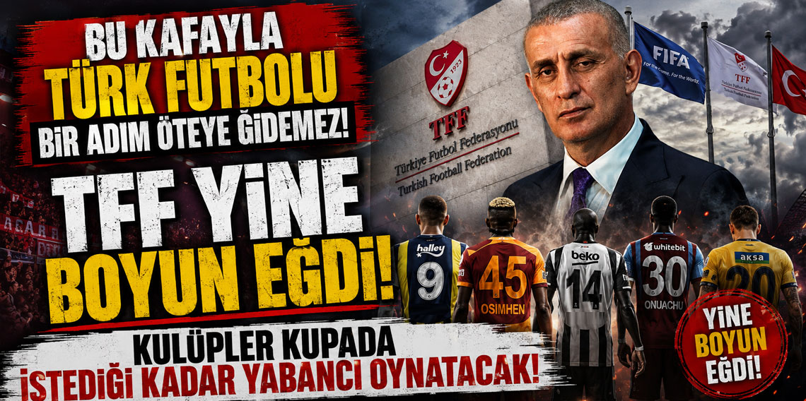 BU KAFAYLA TÜRK FUTBOLU BİR ADIM ÖTEYE GİDEMEZ! TFF YİNE BOYUN EĞDİ! KULÜPLER KUPADA İSTEDİĞİ KADAR YABANCI OYNATACAK!