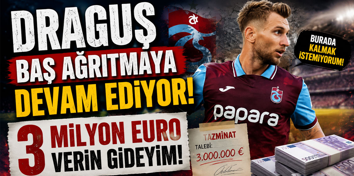 DRAGUŞ BAŞ AĞRITMAYA DEVAM EDİYOR! 3 MİLYON EURO VERİN GİDEYİM!
