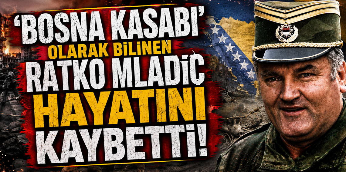 'Bosna kasabı' olarak bilinen Ratko Mladiç hayatını kaybetti!