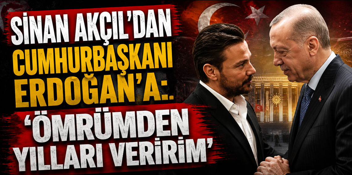 Sinan Akçıl'dan Cumhurbaşkanı Erdoğan'a: Ömrümden yılları veririm