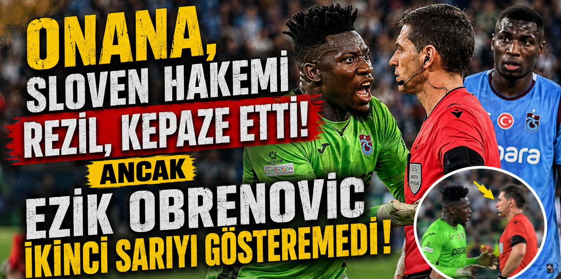 ONANA, SLOVEN HAKEMİ REZİL, KEPAZE ETTİ! ANCAK EZİK OBRENOVİC İKİNCİ SARIYI GÖSTEREMEDİ!