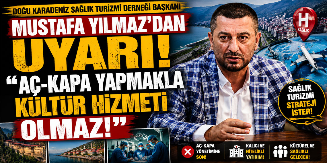 Doğu Karadeniz Sağlık Turizmi Derneği Başkanı Mustafa Yılmaz’dan uyarı! AÇ-KAPA YAPMAKLA KÜLTÜR HİZMETİ OLMAZ!