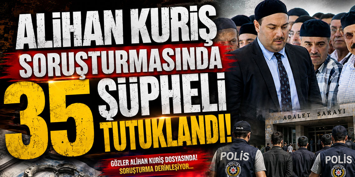 Alihan Kuriş soruşturmasında 35 şüpheli tutuklandı