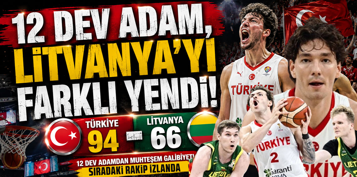 12 DEV ADAM, LİTVANYA'YI FARKLI YENDİ! TÜRKİYE 94-66 LİTVANYA