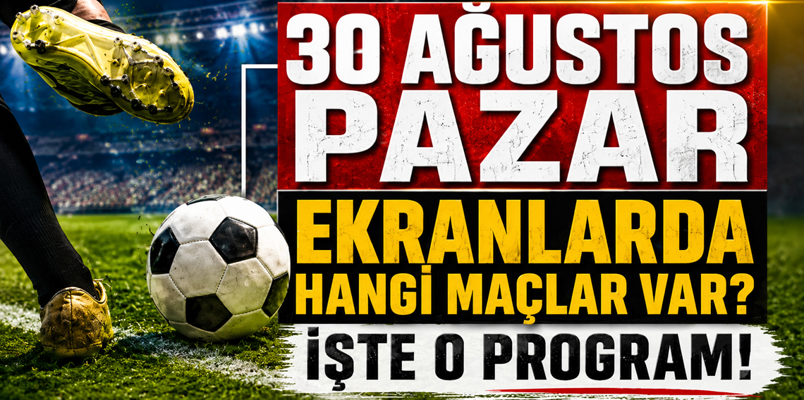 30 Ağustos bugün kimin maçı var? İşte günün maç programı!