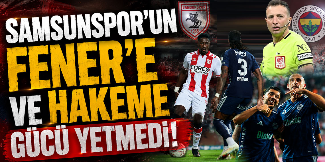 SAMSUNSPOR'UN FENER'E VE HAKEME GÜCÜ YETMEDİ!