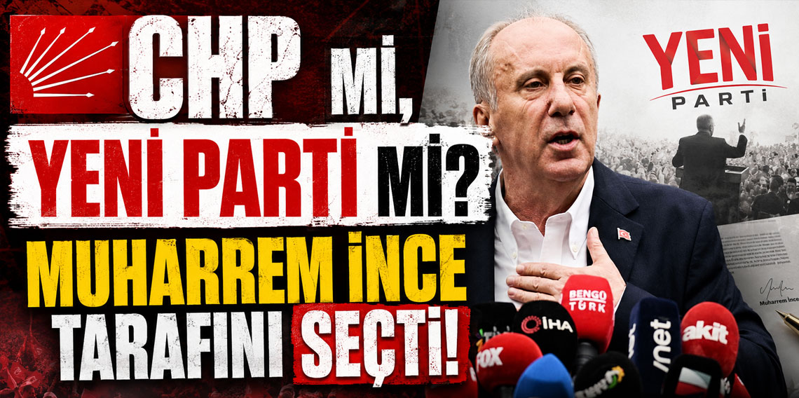 CHP mi, Yeni Parti mi? Muharrem İnce tarafını seçti