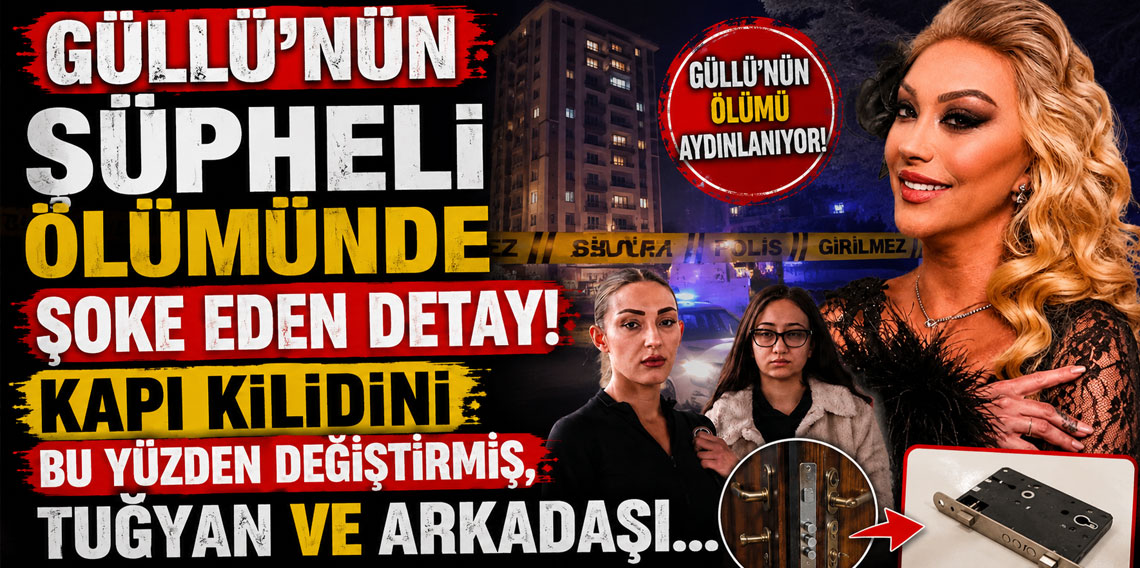 Güllü'nün şüpheli ölümünde şoke eden detay! Kapı kilidini bu yüzden değiştirmiş, Tuğyan ve arkadaşı...