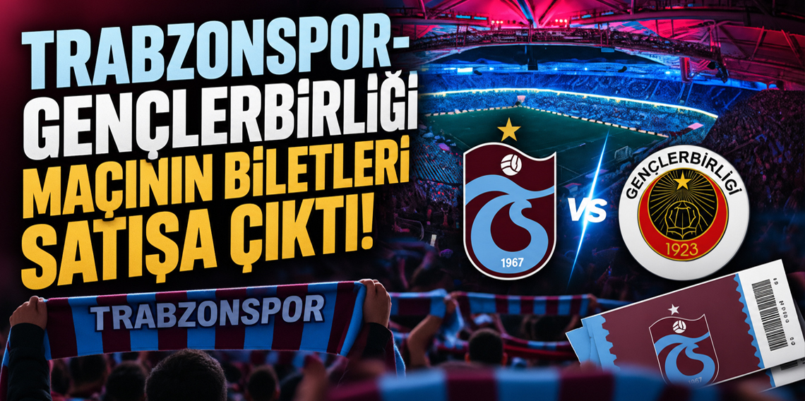 Trabzonspor-Gençlerbirliği maçının biletleri satışa çıktı!