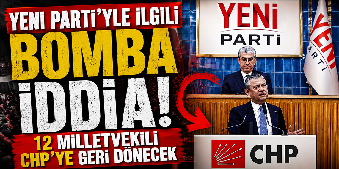 YENİ Parti'yle ilgili bomba iddia: 12 milletvekili CHP'ye geri dönecek