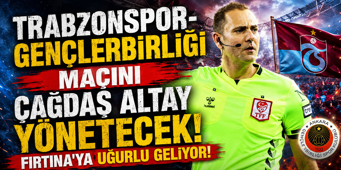 TRABZONSPOR-GENÇLERBİRLİĞİ MAÇINI ÇAĞDAŞ ALTAY YÖNETECEK! FIRTINA'YA UĞURLU GELİYOR!