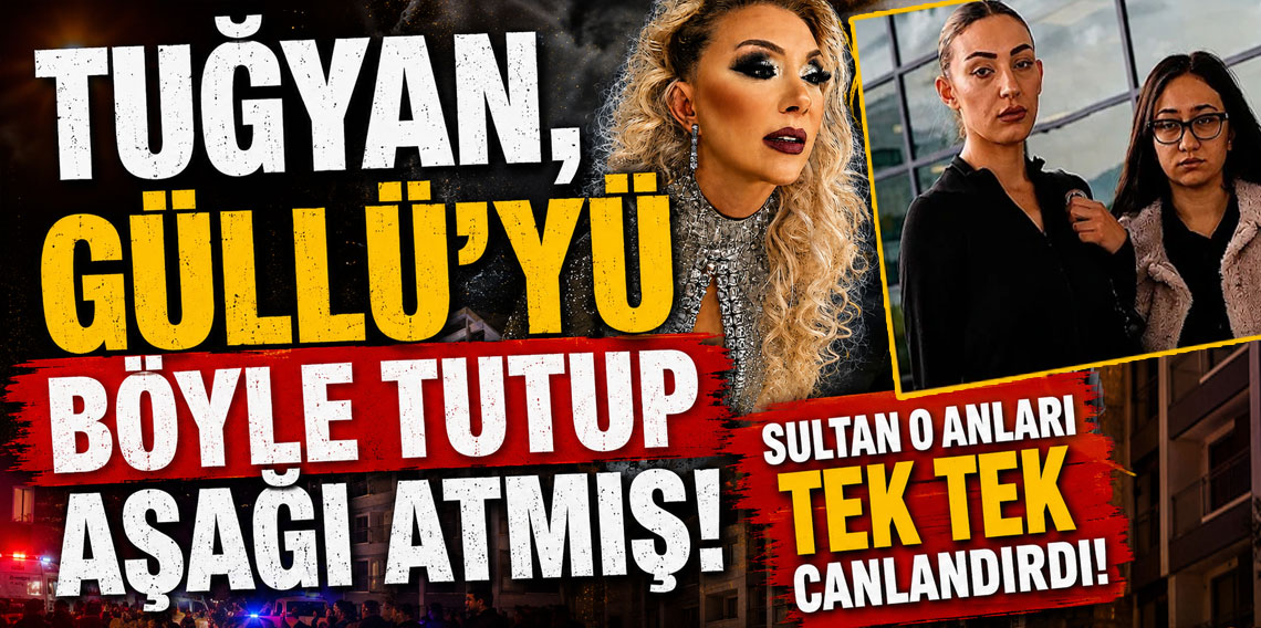 Tuğyan, Güllü’yü böyle tutup aşağı atmış! Sultan o anları tek tek canlandırdı