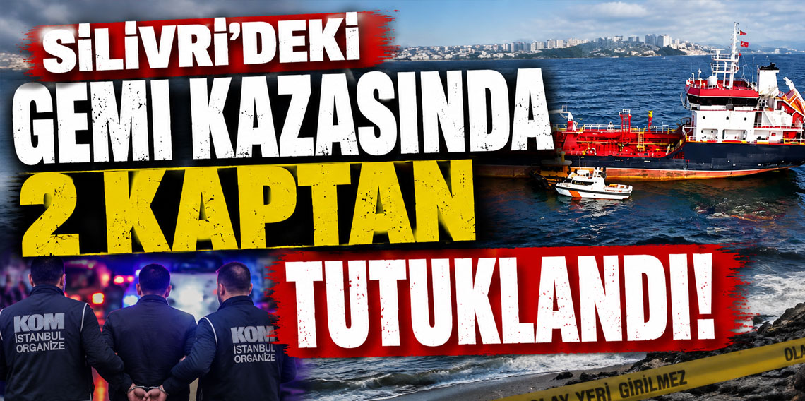 Silivri’deki gemi kazasında 2 kaptan tutuklandı