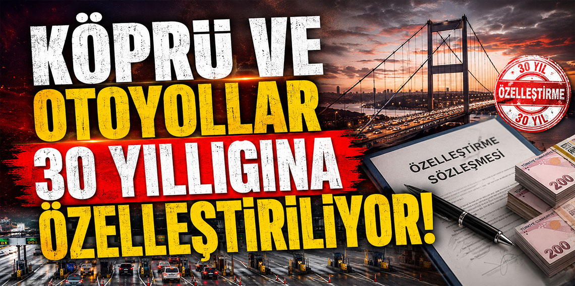 Köprü ve otoyollar 30 yıllığına özelleştiriliyor
