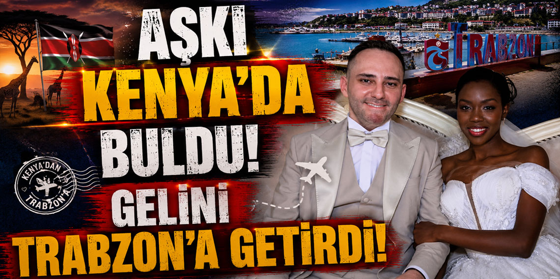 Aşkı Kenya’da buldu, gelini Trabzon’a getirdi!