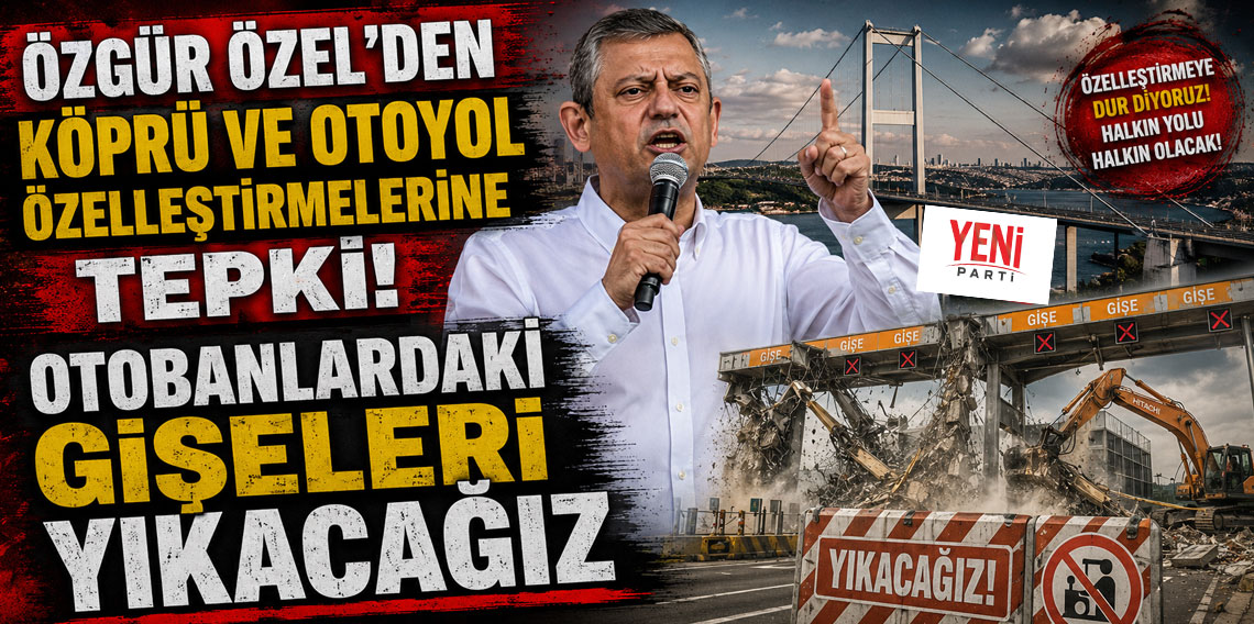 Özgür Özel’den köprü ve otoyol özelleştirmelerine tepki: Otobanlardaki gişeleri yıkacağız