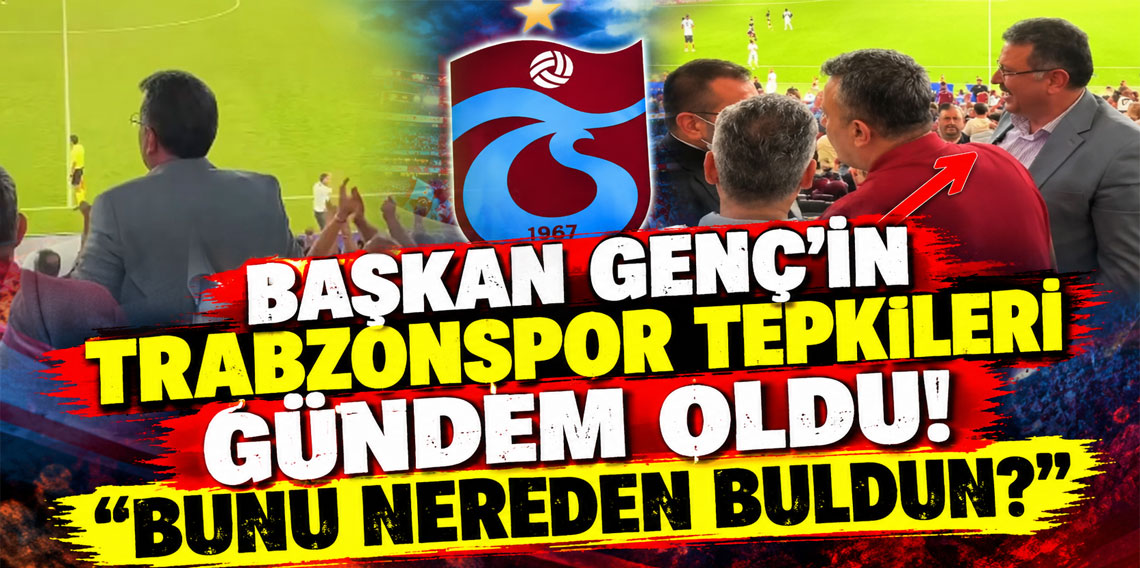 Başkan Genç’in Trabzonspor tepkileri gündem oldu! “Bunu nereden buldun?”