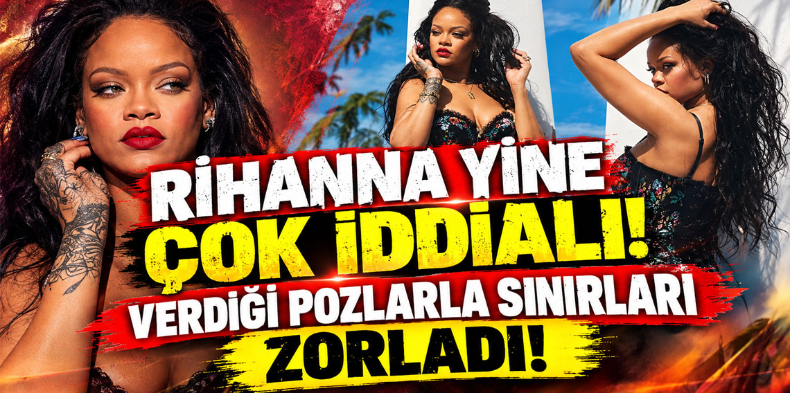 Rihanna yine çok iddialı! Verdiği pozlarla sınırları zorladı