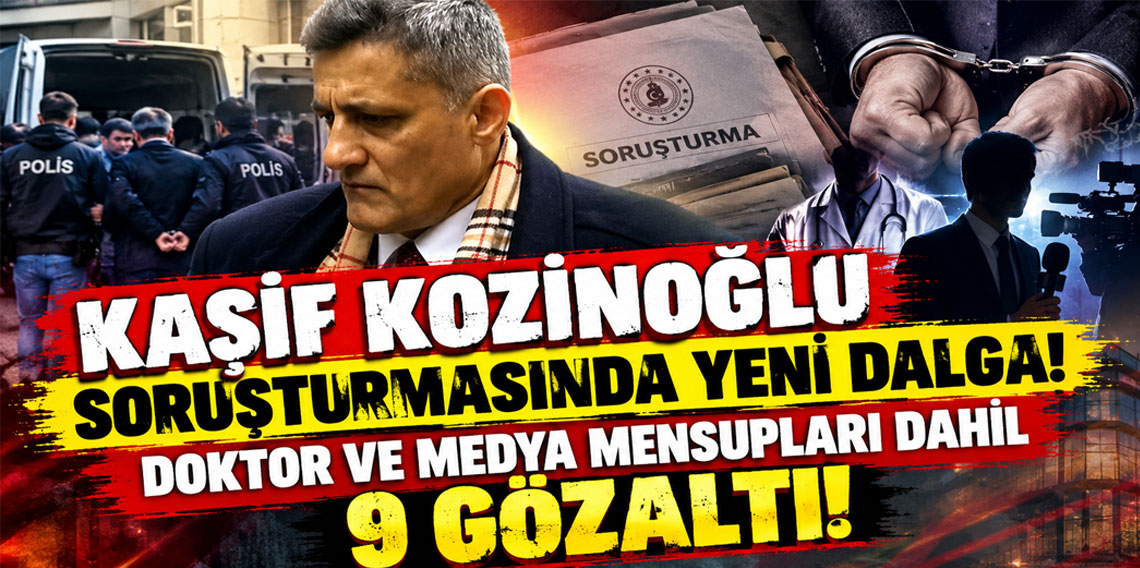 Kaşif Kozinoğlu soruşturmasında 2. dalga operasyon: 9 kişi daha gözaltında
