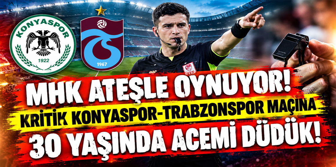 MHK ATEŞLE OYNUYOR! KRİTİK KONYASPOR-TRABZONSPOR MAÇINA 30 YAŞINDA ACEMİ DÜDÜK!