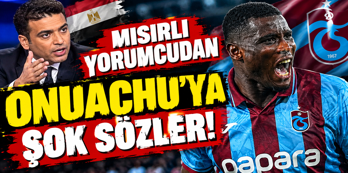 Mısırlı Yorumcudan Onuachu'ya Şok Sözler!