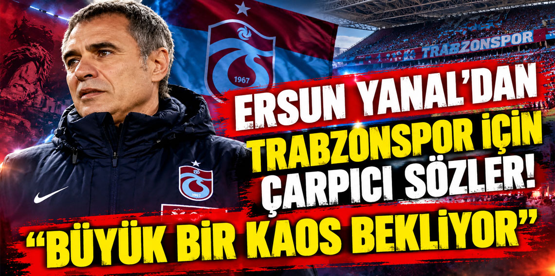 Ersun Yanal’dan Trabzonspor için çarpıcı sözler: “Büyük bir kaos bekliyor”