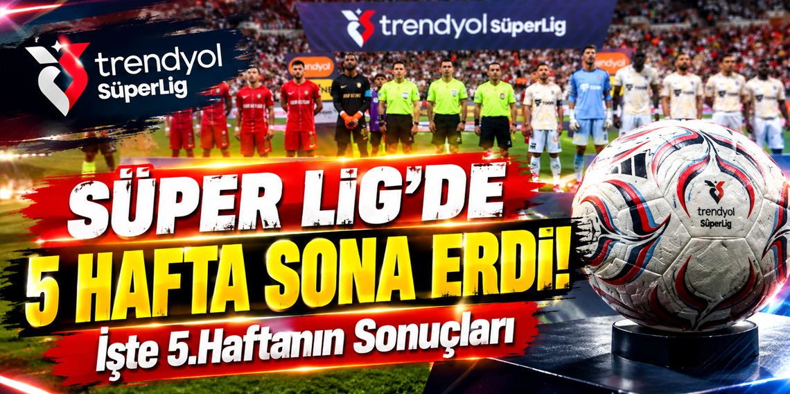 Süper Lig'de 5. hafta görünümü belli oldu! İşte Sonuçlar