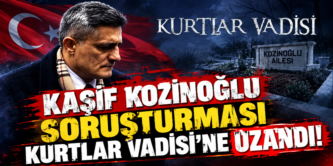 Kaşif Kozinoğlu soruşturması Kurtlar Vadisine uzandı!
