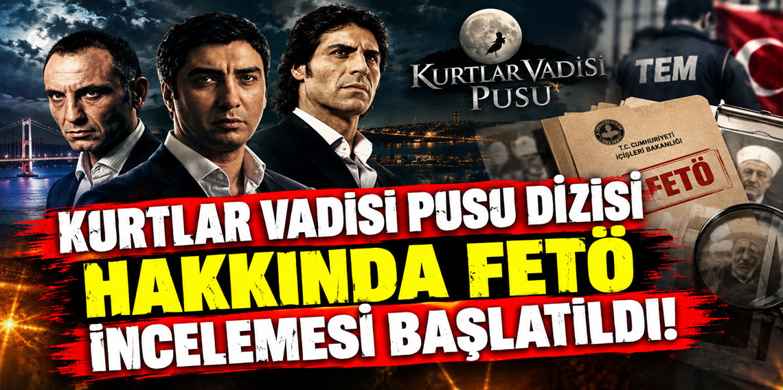Kurtlar Vadisi Pusu dizisi hakkında FETÖ incelemesi başlatıldı!