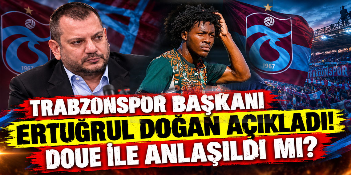 TRABZONSPOR BAŞKANI ERTUĞRUL DOĞAN AÇIKLADI! DOUE İLE ANLAŞILDI MI?