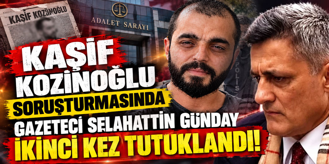 Kaşif Kozinoğlu soruşturmasında gazeteci Selahattin Günday ikinci kez tutuklandı