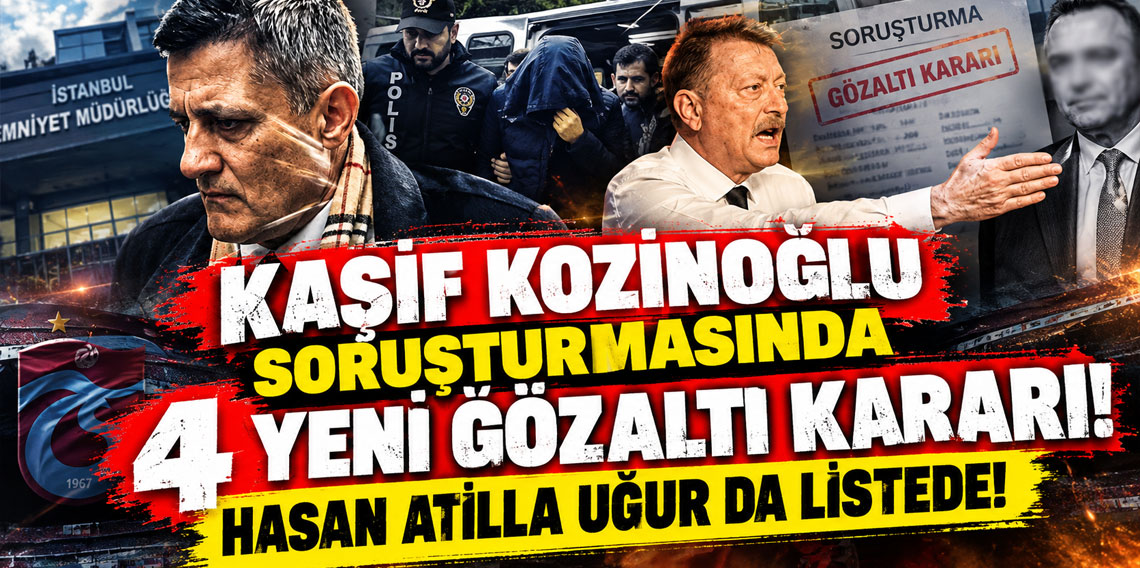 Kaşif Kozinoğlu soruşturmasında 4 yeni gözaltı kararı; Hasan Atilla Uğur da listede!