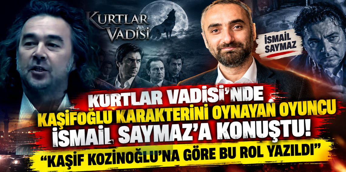 Kurtlar Vadisi'nde Kaşifoğlu karakterini oynayan oyuncu İsmail Saymaz'a konuştu