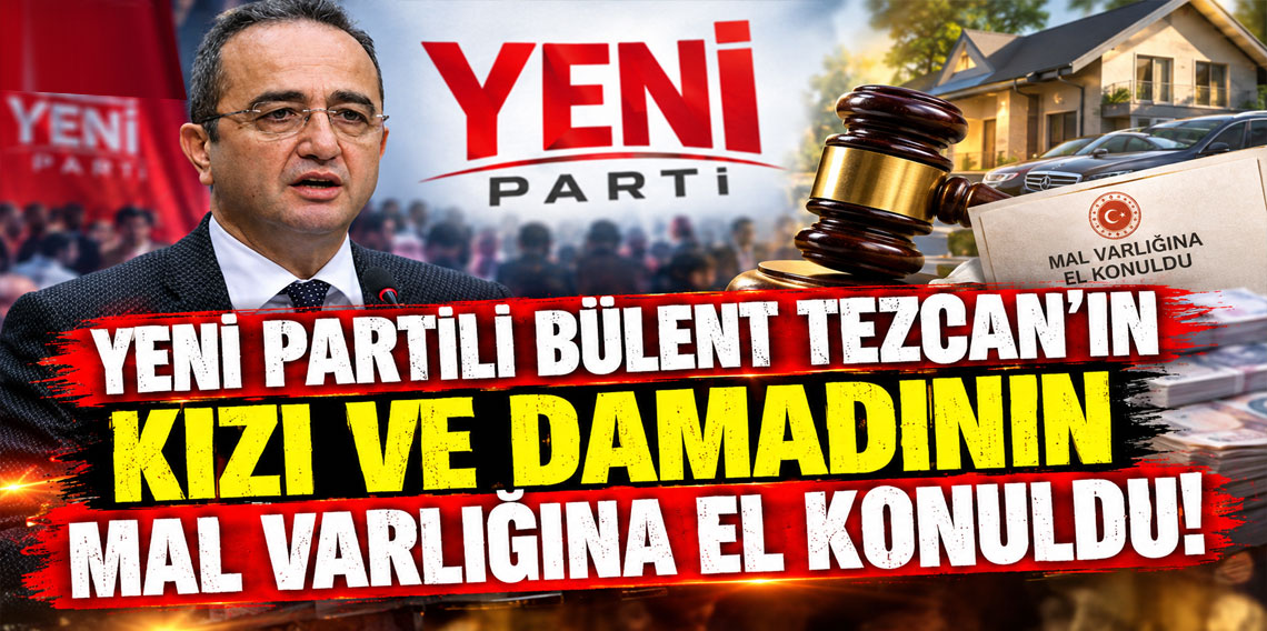 Yeni Partili Bülent Tezcan’ın kızı ve damadının mal varlığına el konuldu
