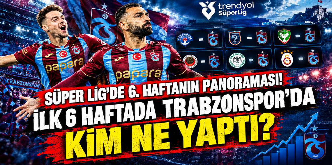 Süper Lig’de 6. haftanın panoraması! İLK 6 HAFTADA TRABZONSPOR'DA KİM NE YAPTI?