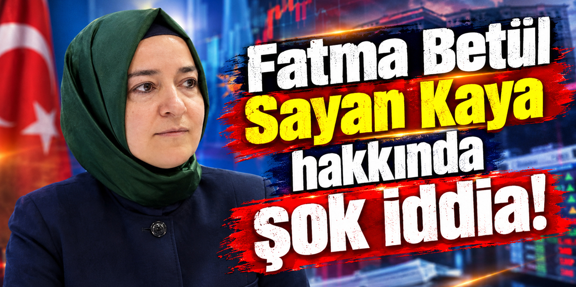 Fatma Betül Sayan Kaya hakkında şok iddia!